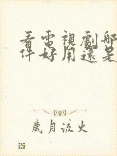 看电视剧哪个软件好用还是免费的手机