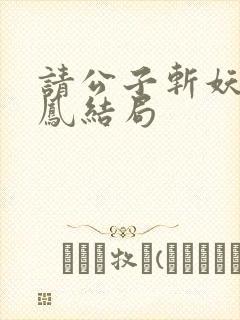 请公子斩妖帝女凤结局