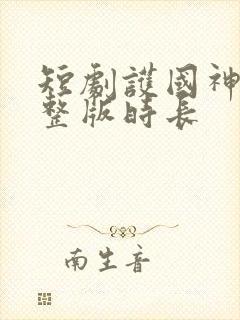 短剧护国神帅完整版时长