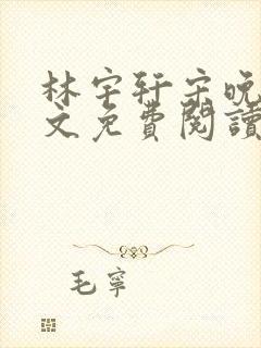 林宇轩宋晚凝全文免费阅读