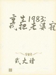 重生1983:我把老婆宠成首富全本免费阅读