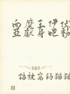 向魔王伊伏洛基亚献身吧动漫完整版