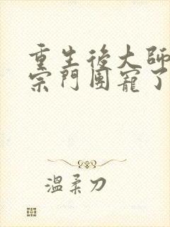 重生后大师姐被宗门团宠了全文免费阅读