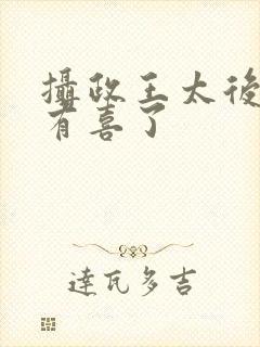 摄政王太后娘娘有喜了