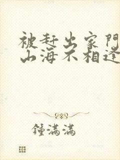 被赶出家门后,山海不相逢短剧全集观看