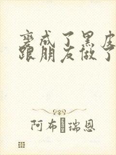 变成了黑皮辣妹跟朋友做了