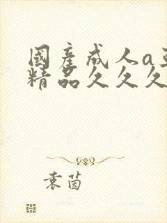 国产成人a亚洲精品久久久