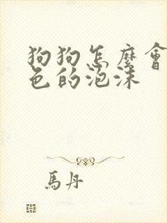 狗狗怎么会吐白色的泡沫