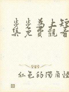 步步为上短剧全集免费观看