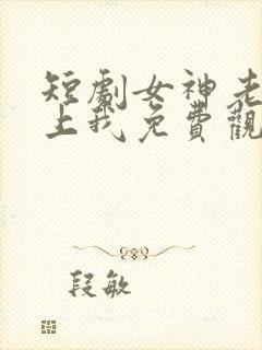 短剧女神老婆赖上我免费观看