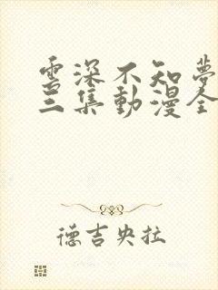 云深不知梦第十三集动漫全集免费观看高清