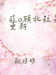 苏o顾北弦最近更新