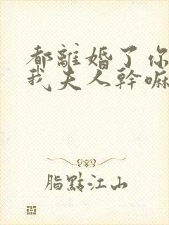 都离婚了你还叫我夫人干嘛傅璟年最新章节