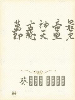 万古神帝最新章节飞天鱼免费阅读