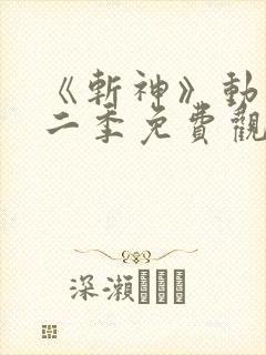 《斩神》动漫第二季免费观看,完整版