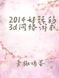 2014好玩的3d网络游戏排行榜
