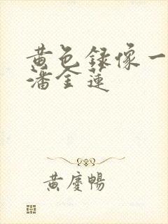 黄色录像一级片潘金莲