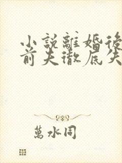 小说离婚后豪门前夫彻底失了控全文司夏萌