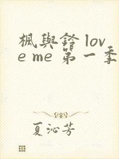 枫与铃 love me 第一季全集电视剧免费播放