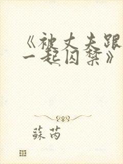 《被丈夫跟情敌一起囚禁》作者:xo12