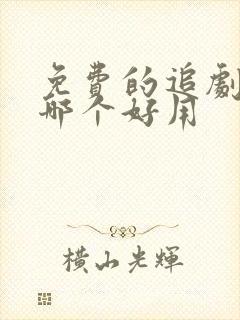 免费的追剧软件哪个好用