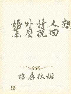 婚外情人想分手怎么挽回