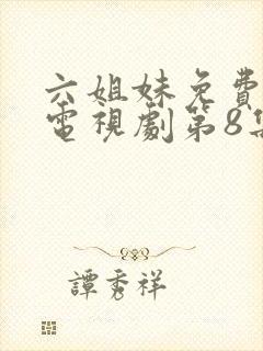 六姐妹免费播放电视剧第8集