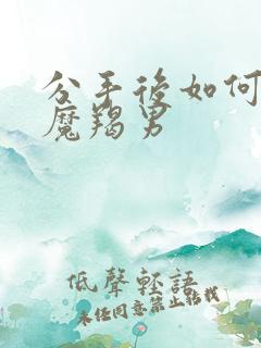 分手后如何挽回魔羯男