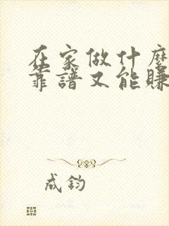 在家做什么全职靠谱又能赚钱