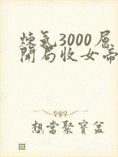 炼气3000层开局收女帝为徒女神的鱼小说原著