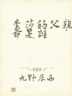 李莎的父亲和爷爷是谁