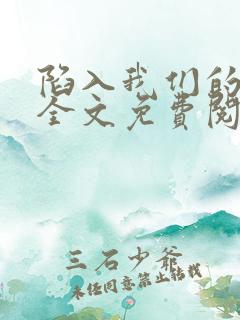 陷入我们的热恋全文免费阅读免费