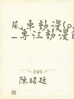 风车动漫(p)_专注动漫的门户网站