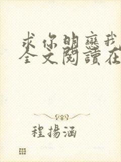 求你明恋我小说全文阅读在线阅读