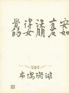 觉得没有安全感的女朋友如何挽回