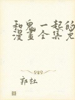 和鬼一起的男主漫画全集免费