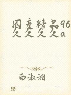 国产精品96久久久久久a