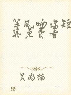 等风吻你短剧全集免费看