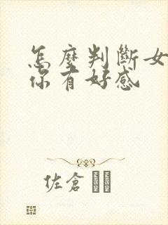 怎么判断女生对你有好感