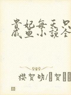 贵妃每天只想当咸鱼小说全文阅读