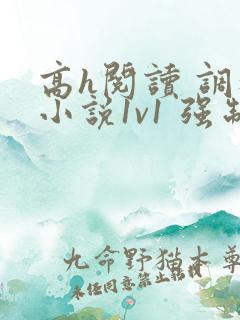 高h阅读 调教小说1v1 强制爱