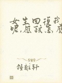 女生回复我忙着呢,应该怎么回