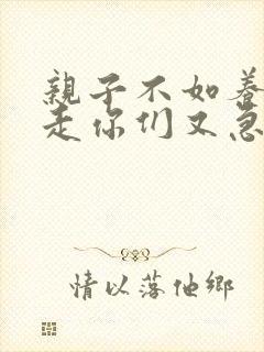 亲子不如养子我走你们又急啥观看