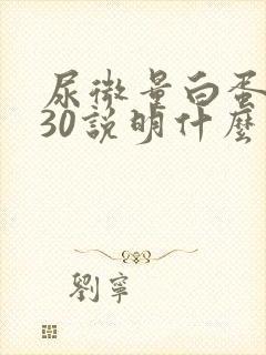 尿微量白蛋白高30说明什么问题