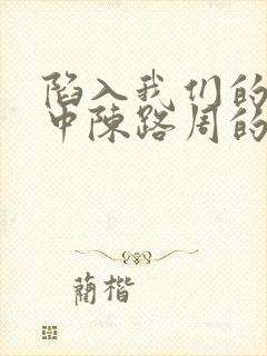 陷入我们的热恋中陈路周的身世