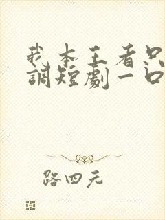 我本王者只是低调短剧一口气看完