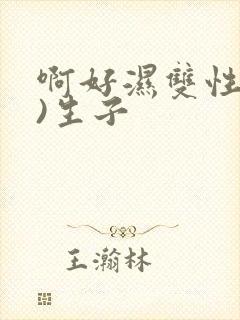 啊好湿双性(h)生子