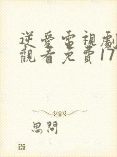 逆爱电视剧在线观看免费17集高清版