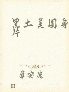 黑土美图身材图片