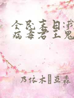 全民末日:我,病毒君王鬼神阎罗小说正版